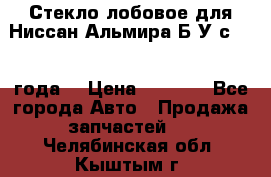 Стекло лобовое для Ниссан Альмира Б/У с 2014 года. › Цена ­ 5 000 - Все города Авто » Продажа запчастей   . Челябинская обл.,Кыштым г.